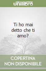 Ti ho mai detto che ti amo? libro