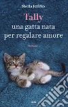 Tally. Una gatta nata per regalare amore libro