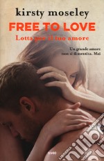 Free to love. Lotta per il tuo amore libro