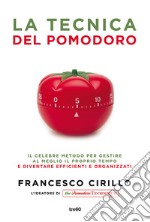 La tecnica del pomodoro. Il celebre metodo per gestire al meglio il proprio tempo e diventare efficienti e organizzati libro