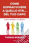 Come sopravvivere a quello str... del tuo capo. Capirlo, prevederlo, influenzarlo libro