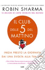 Il club delle 5 del mattino. Inizia presto la giornata, dai una svolta alla tua vita libro