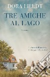 Tre amiche al lago libro di Heldt Dora