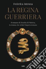 La regina guerriera. Il romanzo di Zenobia di Palmira, la donna che sfidò l'Impero romano libro