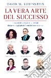 La vera arte del successo. I segreti della leadership rivelati dai personaggi più influenti del nostro tempo libro