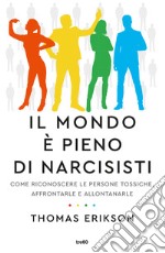 Il mondo è pieno di narcisisti. Come riconoscere le persone tossiche, affrontarle e allontanarle