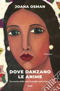 Dove danzano le anime. La storia della mia famiglia palestinese libro