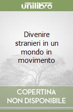 Divenire stranieri in un mondo in movimento libro