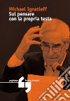 Sul pensare con la propria testa libro di Ignatieff Michael