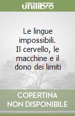 Le lingue impossibili. Il cervello, le macchine e il dono dei limiti libro