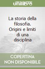 La storia della filosofia. Origini e limiti di una disciplina libro