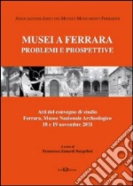 Musei a Ferrara. Problemi e prospettive. Atti del Convegno di studio (Ferrara, 18-19 novembre 2011) libro