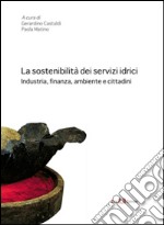 La sostenibilità dei servizi idrici. Industria, finanza, ambiente e cittadini libro