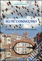 Ali su Comacchio. Guida del parco del Delta del Po libro