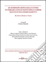 Le iscrizioni sepolcrali e civili di Ferrara con le piante delle chiese raccolte da Cesare Barotti. Vol. 3: Santa Maria in Vado libro