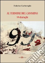 Al termine del cammino. 99 dialoghi libro