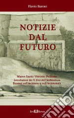 Notizie dal futuro. Marco Lucio Vitruvio Pollione. Introduzioni dei X libri dell'Architettura. Pensieri sull'architetto e sull'architettura libro