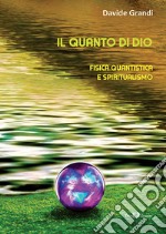 Il quanto di Dio. Fisica quantistica e spiritualismo. Nuova ediz. libro