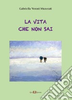 La vita che non sai. Nuova ediz. libro