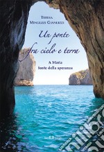 Un ponte fra cielo e terra. A Maria fonte della speranza libro