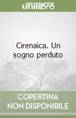 Cirenaica. Un sogno perduto