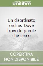 Un disordinato ordine. Dove trovo le parole che cerco libro