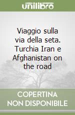 Viaggio sulla via della seta. Turchia Iran e Afghanistan on the road