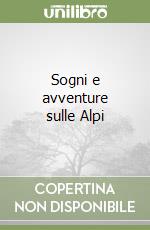 Sogni e avventure sulle Alpi libro