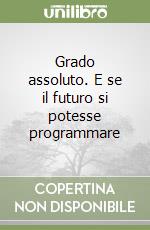 Grado assoluto. E se il futuro si potesse programmare libro