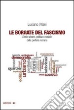 Le borgate del fascismo. Storia urbana, politica e sociale della periferia romana