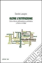 Oltre l'istituzione. Crisi e riforma dell'assistenza psichiatrica a Torino e in Italia libro