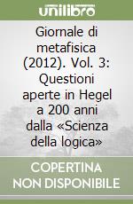 Giornale di metafisica (2012). Vol. 3: Questioni aperte in Hegel a 200 anni dalla «Scienza della logica» libro
