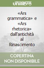 «Ars grammatica» e «Ars rhetorica» dall'antichità al Rinascimento libro