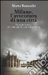 Milano, l'avventura di una città. Tre secoli di storie, idee, battaglie che hanno fatto l'Italia libro