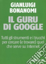 Il guru di Google. Tutti gli strumenti e i trucchi per cercare (e trovare) quel che serve su Internet libro