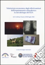 Valutazione economica degli effetti sanitari dell'inquinamento atmosferico. La metodologia dell'EEA. Atti Workshop (Taranto 23-24 luglio 2012) libro