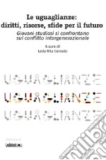 Le uguaglianze. Diritti, risorse, sfide per il futuro. Giovani studiosi si confrontano sul conflitto intergenerazionale libro