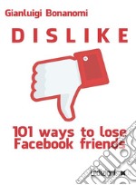 Dislike. 101 ways to lose Facebook friends libro