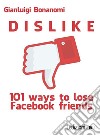 Dislike. 101 ways to lose Facebook friends libro