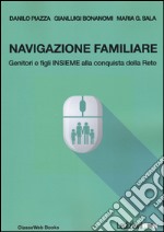 Navigazione familiare. Genitori e figli insieme alla scoperta della rete libro