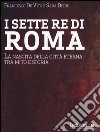 I sette re di Roma. La nascita della città eterna tra mito e storia libro di De Vito Francesco Deriu Sara