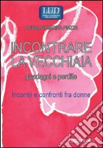 Incontrare la vecchiaia. Guadagni e perdite. Incontri e confronti fra donne libro