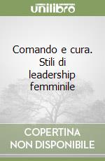 Comando e cura. Stili di leadership femminile libro