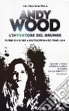 Andy Wood. L'inventore del grunge. Vivere (e morire) a Seattle prima dei Pearl Jam libro di Sgarella Valeria