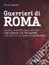 Guerrieri di Roma. La vita, le battaglie, il valore degli uomini che forgiarono una civilità e fondarono un impero libro di Busetta Marco