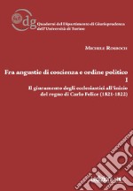 Fra angustie di coscienza e ordine politico. Il giuramento degli ecclesiastici all'inizio del regno di Carlo Felice (1821-1822). Vol. 1