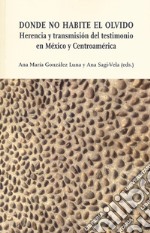 Donde no habite el olvido. Herencia y transmisión del testimonio en México y Centroamérica libro