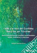 I volti e le voci del conflitto: «Sorry for yer Troubles». Breve introduzione al conflitto nordirlandese: storia, letteratura e interviste libro