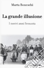 La grande illusione. I nostri anni Sessanta libro