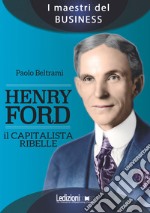 Henry Ford. Il capitalista ribelle